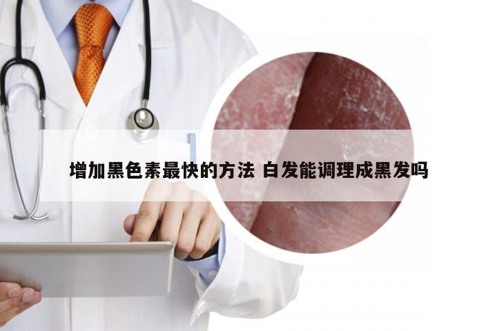 增加黑色素最快的方法 白发能调理成黑发吗