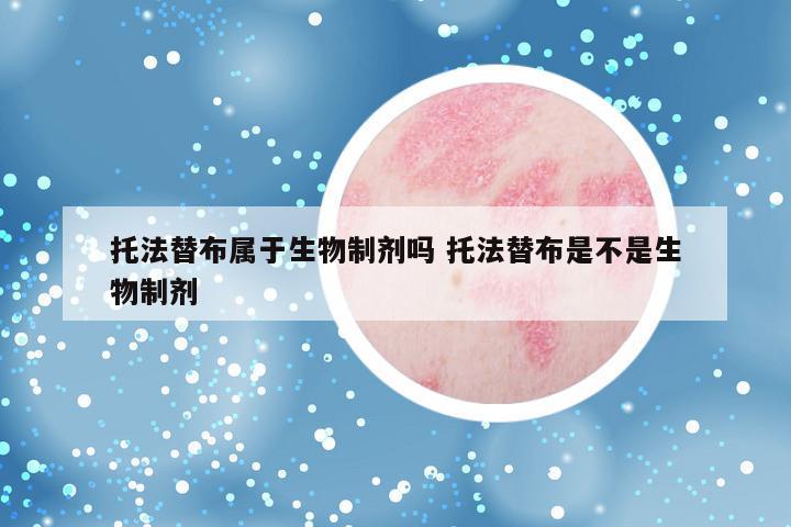 托法替布属于生物制剂吗 托法替布是不是生物制剂