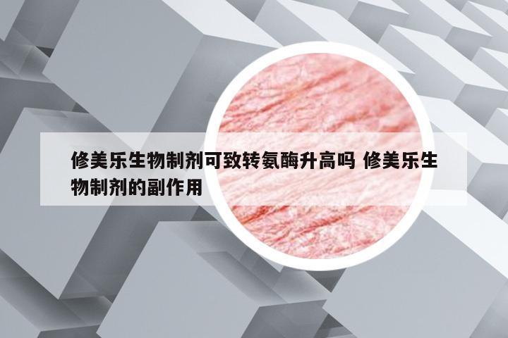 修美乐生物制剂可致转氨酶升高吗 修美乐生物制剂的副作用