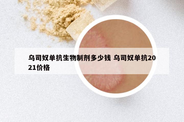 乌司奴单抗生物制剂多少钱 乌司奴单抗2021价格