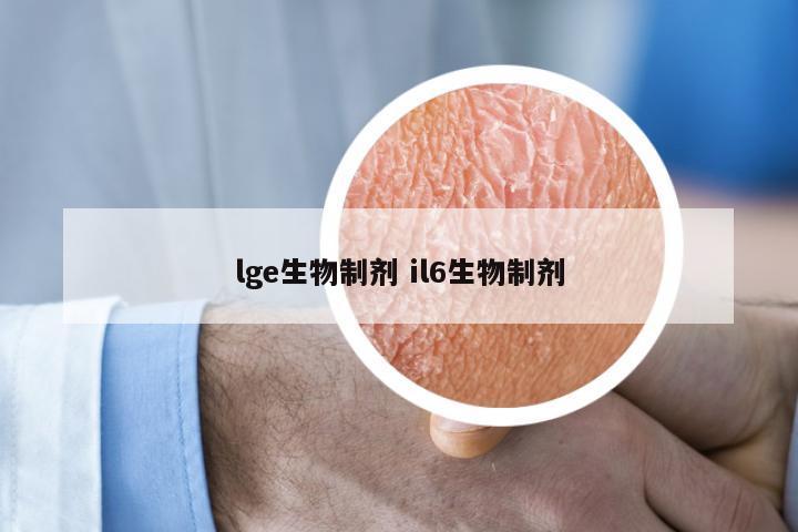 lge生物制剂 il6生物制剂