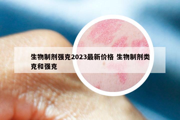 生物制剂强克2023最新价格 生物制剂类克和强克