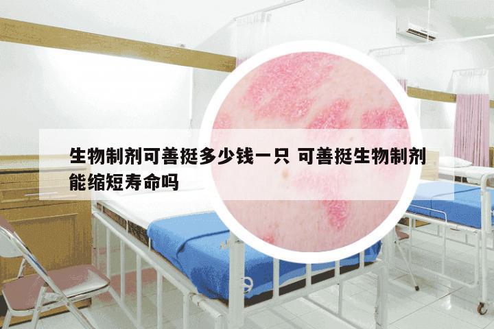 生物制剂可善挺多少钱一只 可善挺生物制剂能缩短寿命吗