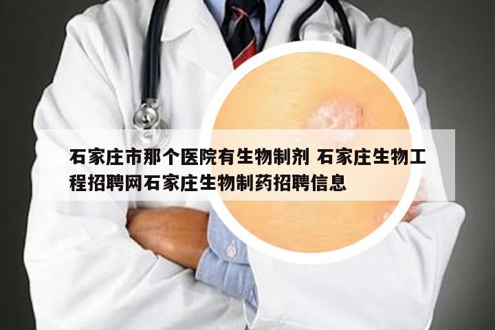 石家庄市那个医院有生物制剂 石家庄生物工程招聘网石家庄生物制药招聘信息