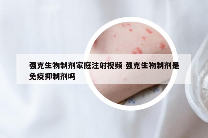 强克生物制剂家庭注射视频 强克生物制剂是免疫抑制剂吗