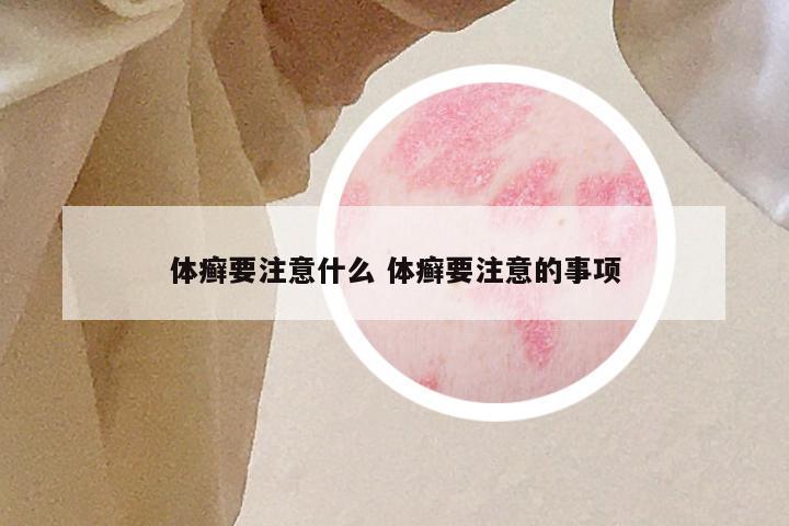 体癣要注意什么 体癣要注意的事项