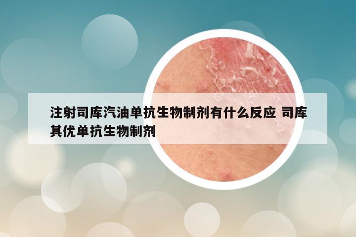 注射司库汽油单抗生物制剂有什么反应 司库其优单抗生物制剂