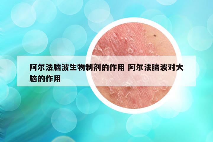 阿尔法脑波生物制剂的作用 阿尔法脑波对大脑的作用