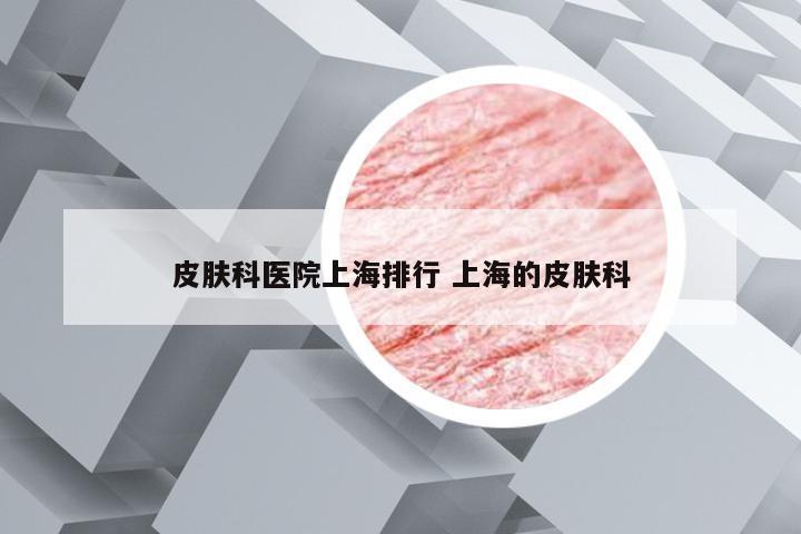 皮肤科医院上海排行 上海的皮肤科