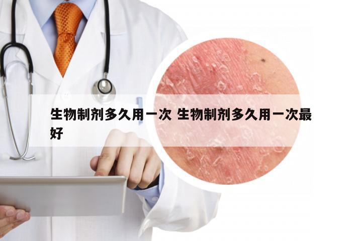 生物制剂多久用一次 生物制剂多久用一次最好