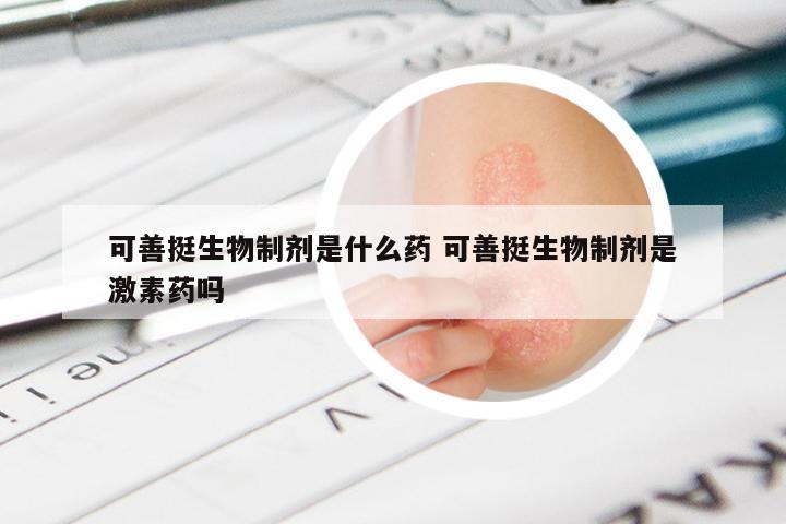 可善挺生物制剂是什么药 可善挺生物制剂是激素药吗