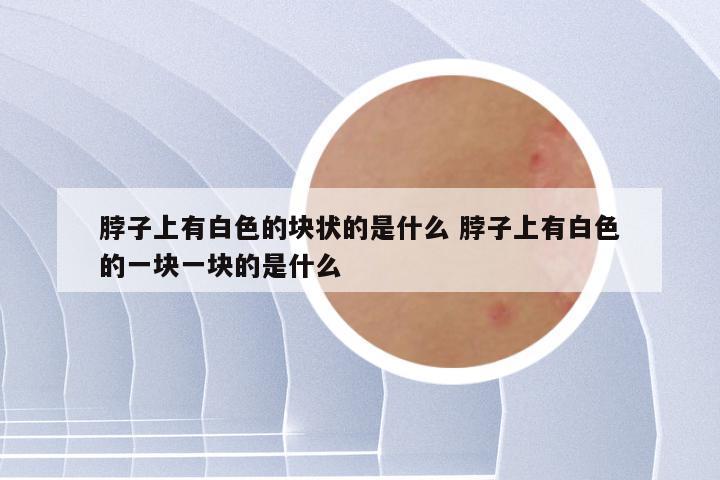 脖子上有白色的块状的是什么 脖子上有白色的一块一块的是什么