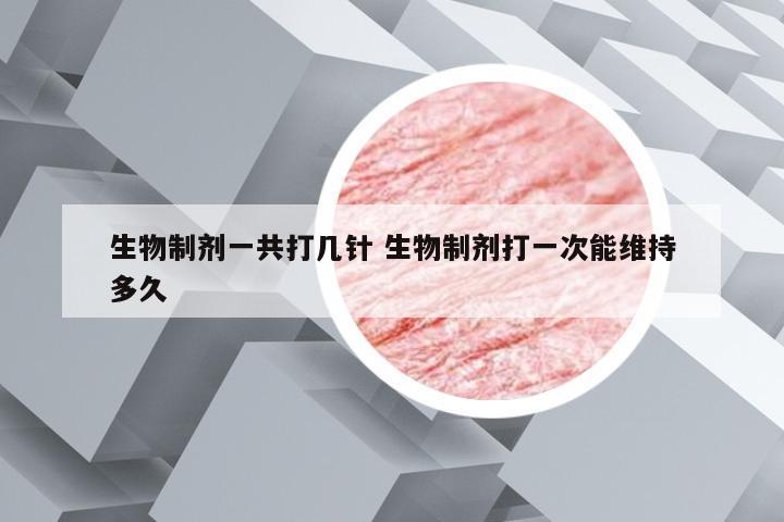 生物制剂一共打几针 生物制剂打一次能维持多久