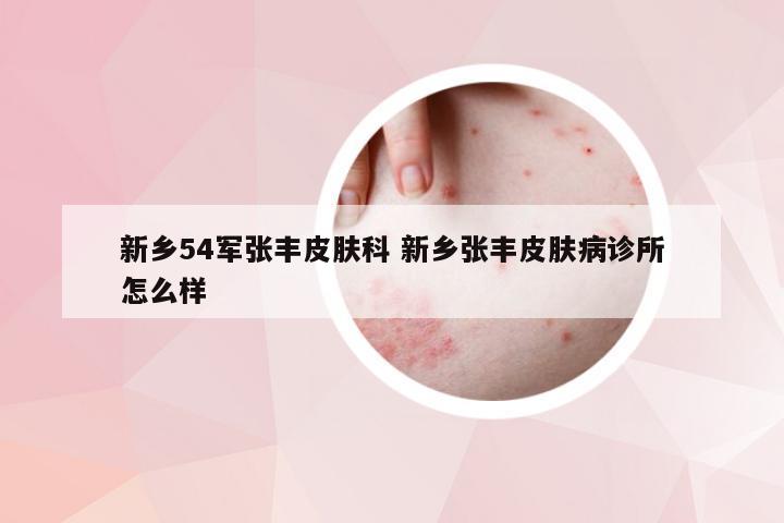 新乡54军张丰皮肤科 新乡张丰皮肤病诊所怎么样
