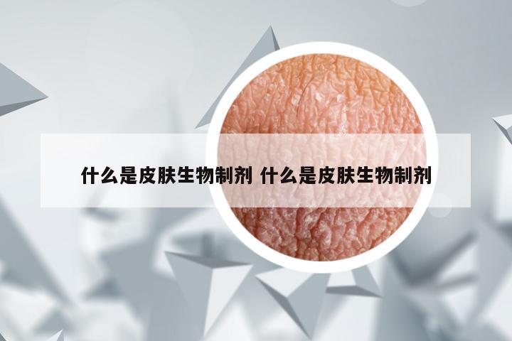 什么是皮肤生物制剂 什么是皮肤生物制剂
