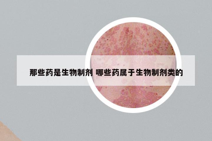 那些药是生物制剂 哪些药属于生物制剂类的