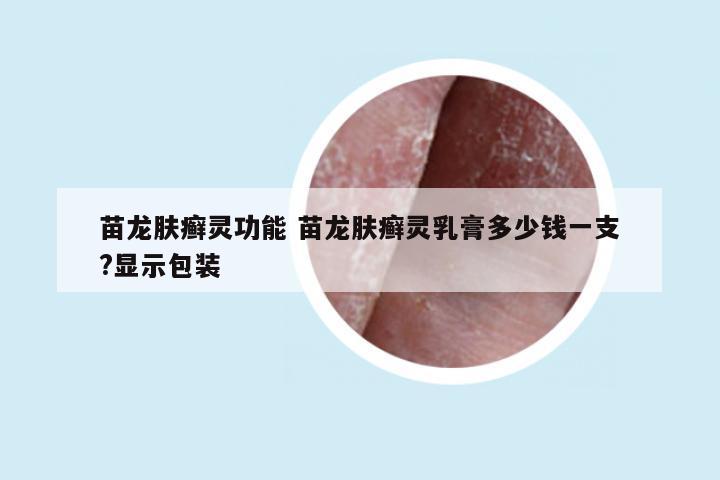 苗龙肤癣灵功能 苗龙肤癣灵乳膏多少钱一支?显示包装