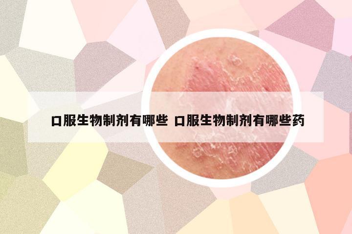 口服生物制剂有哪些 口服生物制剂有哪些药