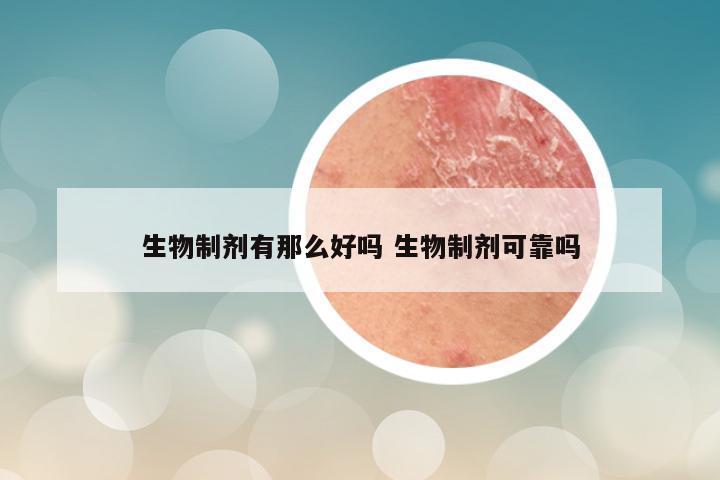 生物制剂有那么好吗 生物制剂可靠吗