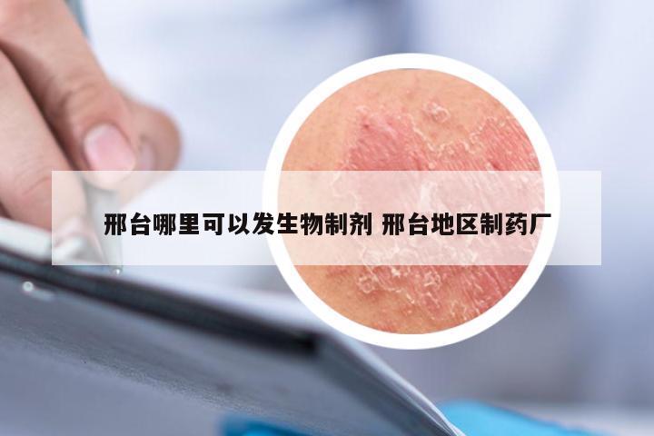 邢台哪里可以发生物制剂 邢台地区制药厂