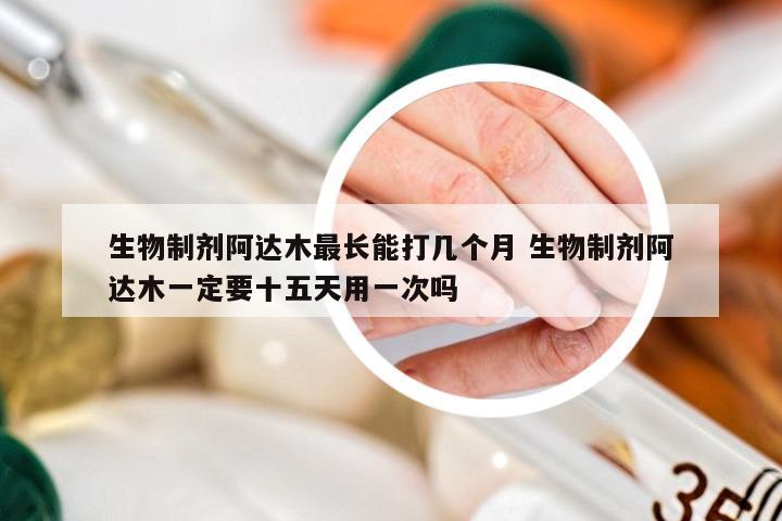 生物制剂阿达木最长能打几个月 生物制剂阿达木一定要十五天用一次吗