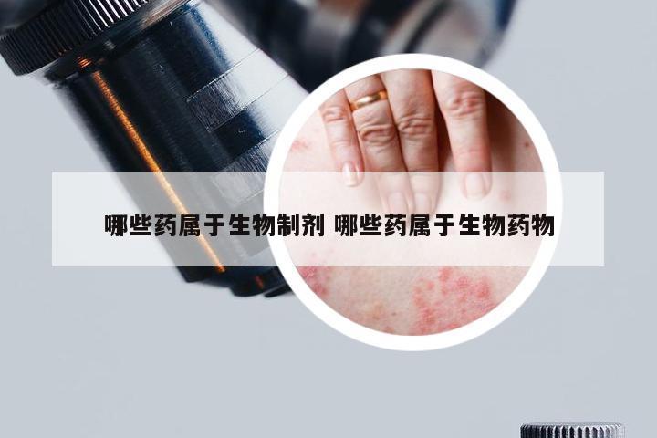哪些药属于生物制剂 哪些药属于生物药物
