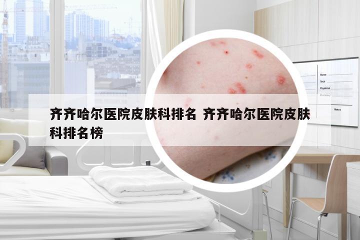 齐齐哈尔医院皮肤科排名 齐齐哈尔医院皮肤科排名榜