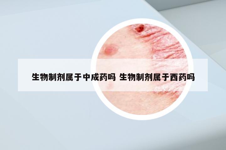 生物制剂属于中成药吗 生物制剂属于西药吗