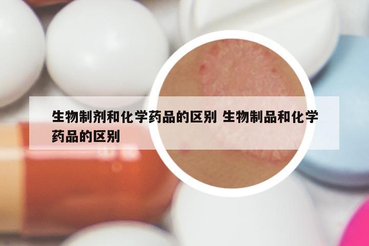 生物制剂和化学药品的区别 生物制品和化学药品的区别