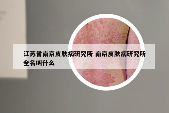 江苏省南京皮肤病研究所 南京皮肤病研究所全名叫什么
