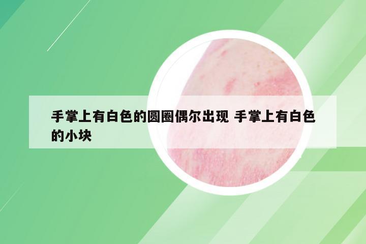 手掌上有白色的圆圈偶尔出现 手掌上有白色的小块