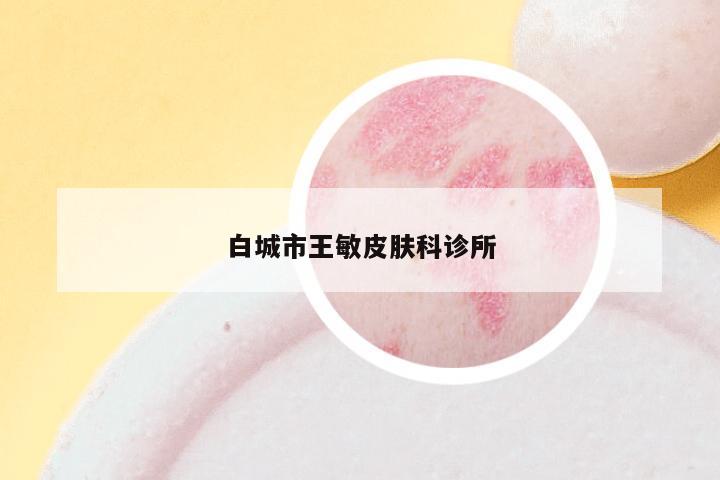 白城市王敏皮肤科诊所