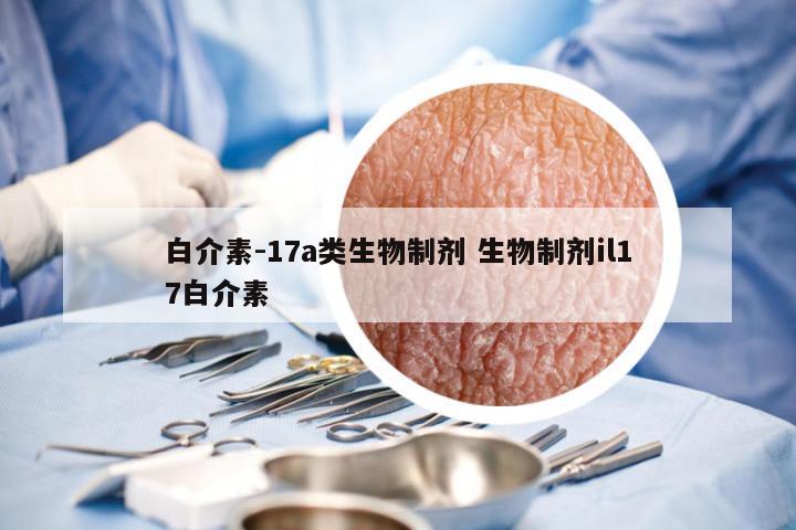 白介素-17a类生物制剂 生物制剂il17白介素
