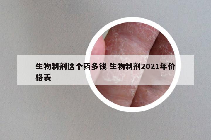 生物制剂这个药多钱 生物制剂2021年价格表