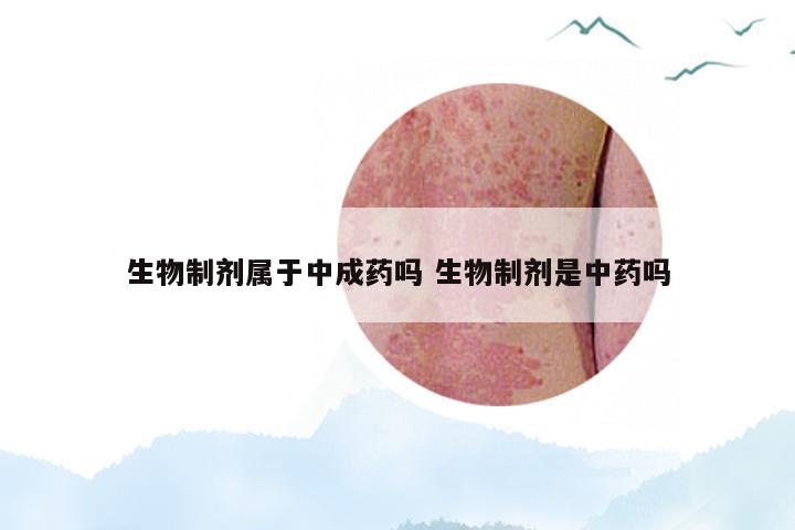 生物制剂属于中成药吗 生物制剂是中药吗