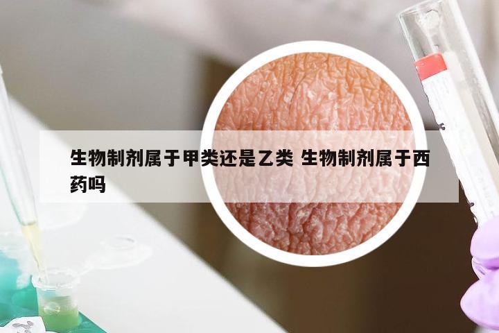 生物制剂属于甲类还是乙类 生物制剂属于西药吗
