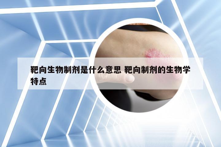 靶向生物制剂是什么意思 靶向制剂的生物学特点