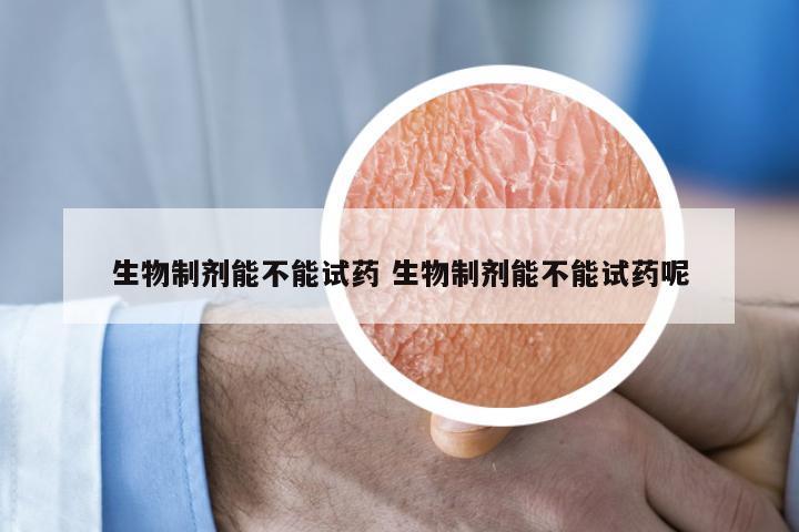 生物制剂能不能试药 生物制剂能不能试药呢