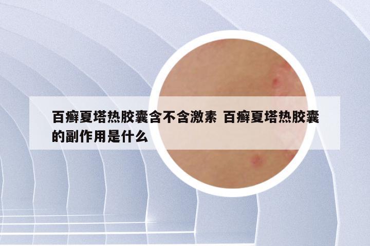 百癣夏塔热胶囊含不含激素 百癣夏塔热胶囊的副作用是什么