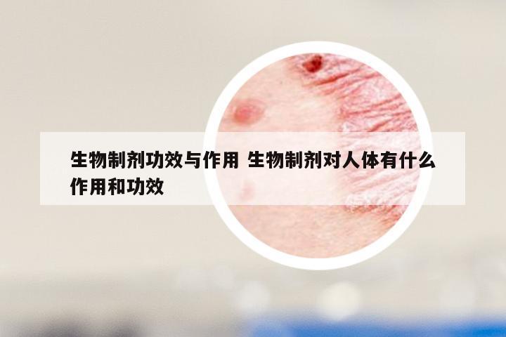 生物制剂功效与作用 生物制剂对人体有什么作用和功效