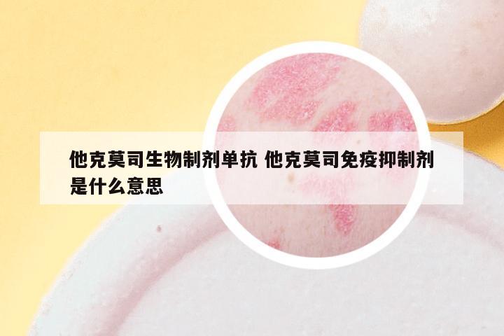 他克莫司生物制剂单抗 他克莫司免疫抑制剂是什么意思