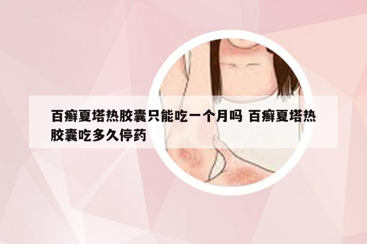 百癣夏塔热胶囊只能吃一个月吗 百癣夏塔热胶囊吃多久停药