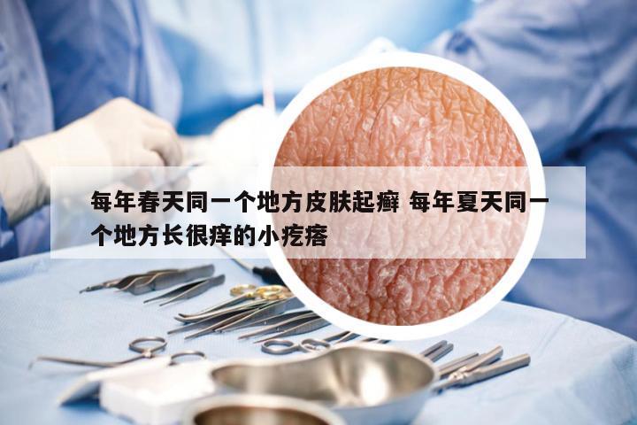 每年春天同一个地方皮肤起癣 每年夏天同一个地方长很痒的小疙瘩