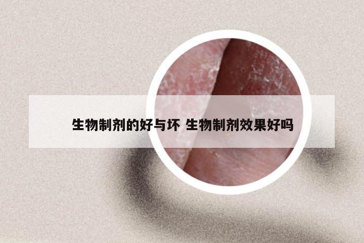 生物制剂的好与坏 生物制剂效果好吗