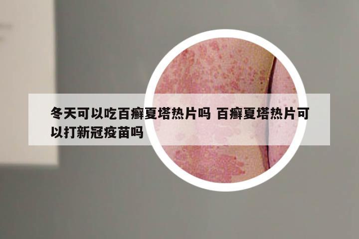 冬天可以吃百癣夏塔热片吗 百癣夏塔热片可以打新冠疫苗吗