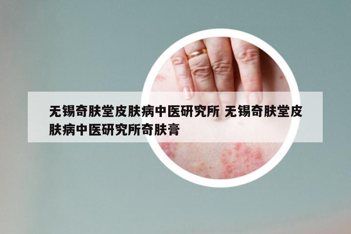 无锡奇肤堂皮肤病中医研究所 无锡奇肤堂皮肤病中医研究所奇肤膏