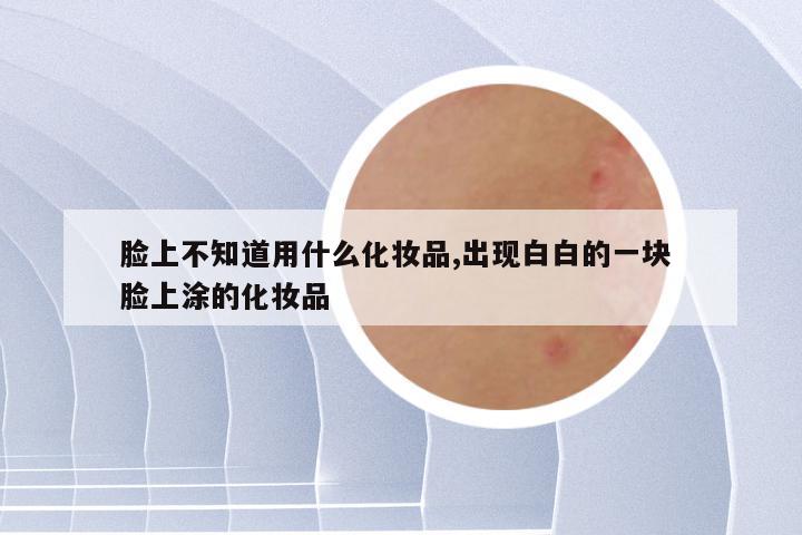 脸上不知道用什么化妆品,出现白白的一块 脸上涂的化妆品