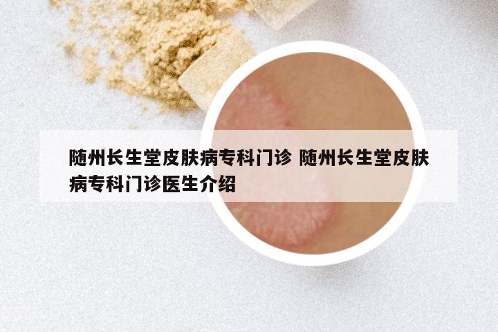 随州长生堂皮肤病专科门诊 随州长生堂皮肤病专科门诊医生介绍