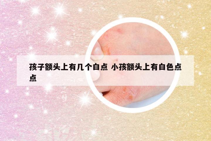 孩子额头上有几个白点 小孩额头上有白色点点