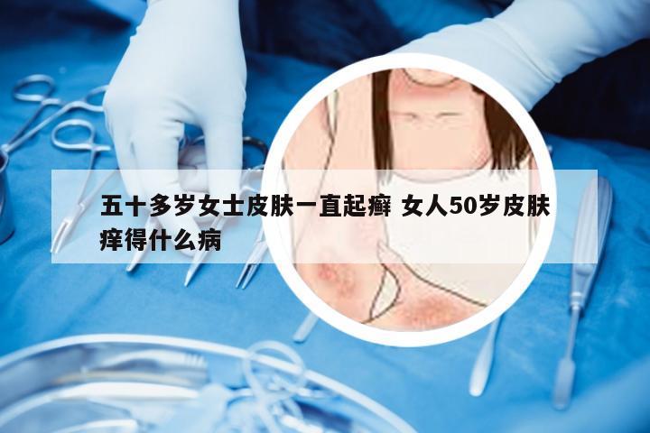 五十多岁女士皮肤一直起癣 女人50岁皮肤痒得什么病